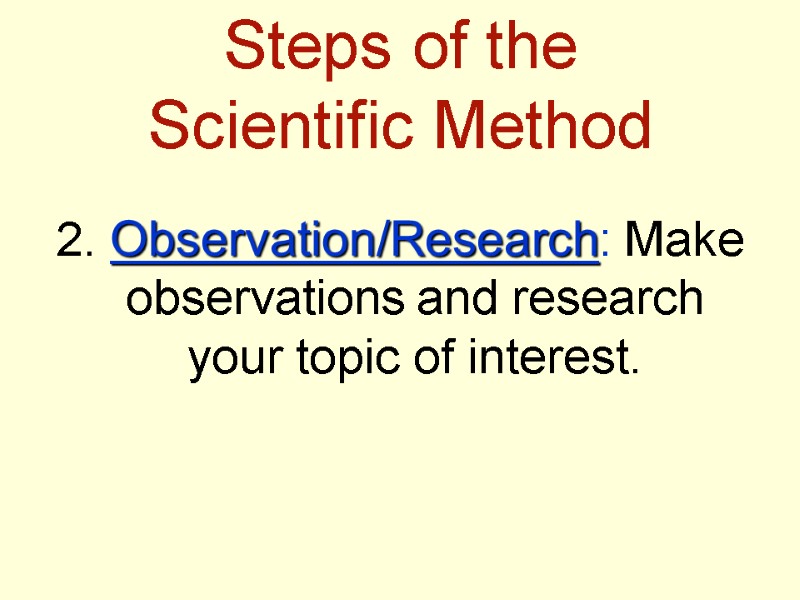 Steps of the  Scientific Method 2. Observation/Research: Make observations and research your topic